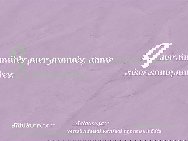 quer humildes quer grandes, tanto ricos como pobres.