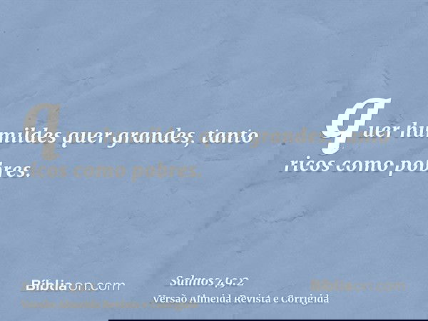 quer humildes quer grandes, tanto ricos como pobres.