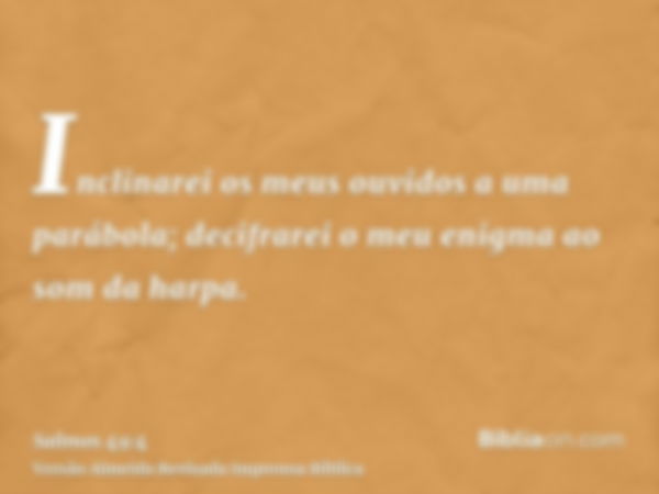 Inclinarei os meus ouvidos a uma parábola; decifrarei o meu enigma ao som da harpa.