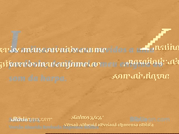 Inclinarei os meus ouvidos a uma parábola; decifrarei o meu enigma ao som da harpa.