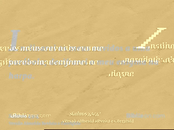 Inclinarei os meus ouvidos a uma parábola; decifrarei o meu enigma na harpa.