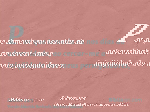 Por que temeria eu nos dias da adversidade, ao cercar-me a iniqüidade dos meus perseguidores,
