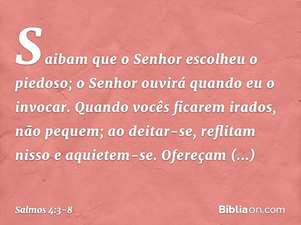 Saibam que o Senhor escolheu o piedoso;
o Senhor ouvirá quando eu o invocar. Quando vocês ficarem irados, não pequem;
ao deitar-se, reflitam nisso
e aquietem-se