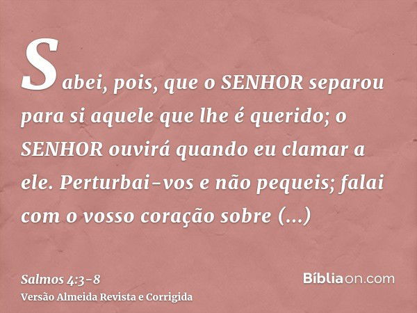 Sabei, pois, que o SENHOR separou para si aquele que lhe é querido; o SENHOR ouvirá quando eu clamar a ele.Perturbai-vos e não pequeis; falai com o vosso coraçã