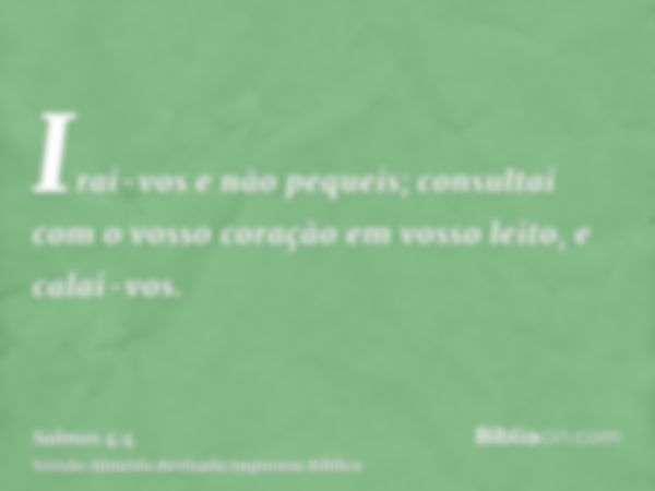 Irai-vos e não pequeis; consultai com o vosso coração em vosso leito, e calai-vos.