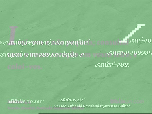 Irai-vos e não pequeis; consultai com o vosso coração em vosso leito, e calai-vos.