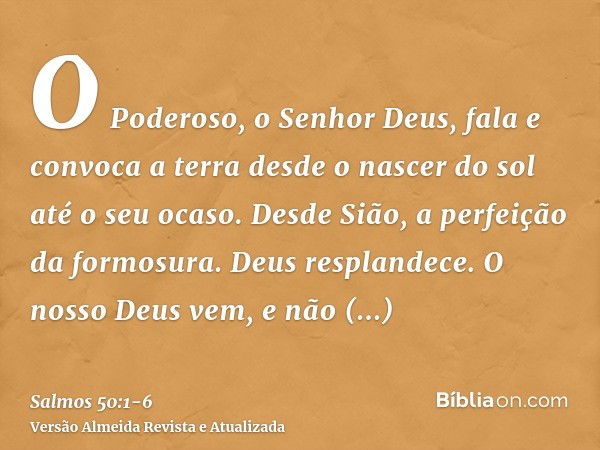 O Poderoso, o Senhor Deus, fala e convoca a terra desde o nascer do sol até o seu ocaso.Desde Sião, a perfeição da formosura. Deus resplandece.O nosso Deus vem,