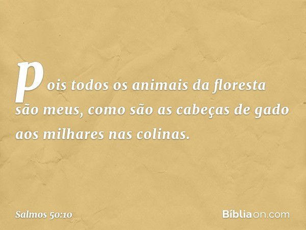 pois todos os animais da floresta são meus,
como são as cabeças de gado
aos milhares nas colinas. -- Salmo 50:10