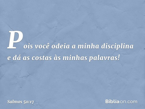 Pois você odeia a minha disciplina
e dá as costas às minhas palavras! -- Salmo 50:17