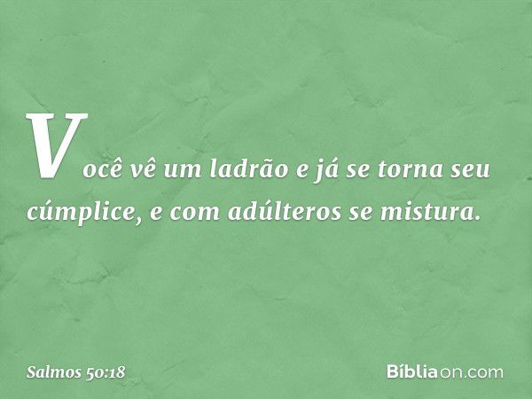 Você vê um ladrão e já se torna seu cúmplice,
e com adúlteros se mistura. -- Salmo 50:18