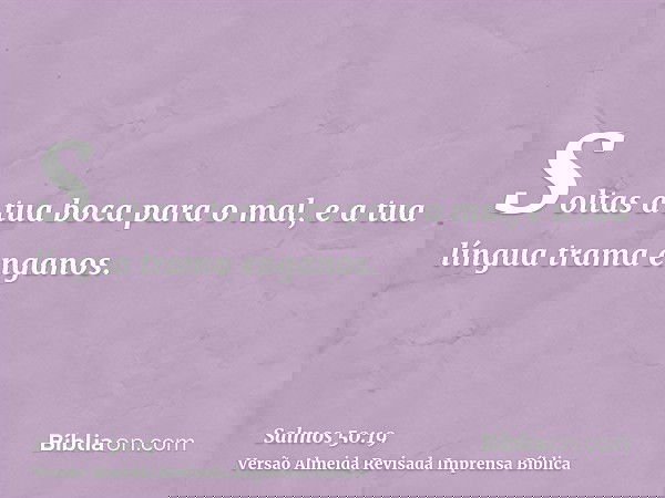 Soltas a tua boca para o mal, e a tua língua trama enganos.
