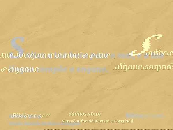 Soltas a tua boca para o mal, e a tua língua compõe o engano.