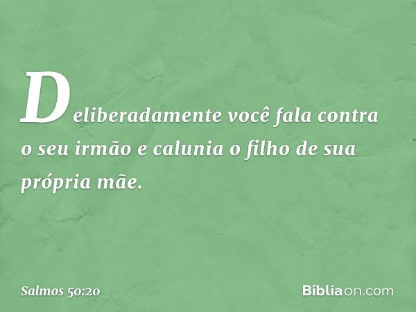 Deliberadamente você fala contra o seu irmão
e calunia o filho de sua própria mãe. -- Salmo 50:20