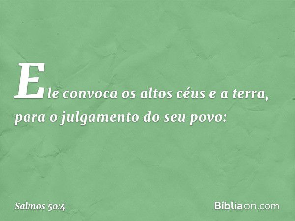 Ele convoca os altos céus e a terra,
para o julgamento do seu povo: -- Salmo 50:4