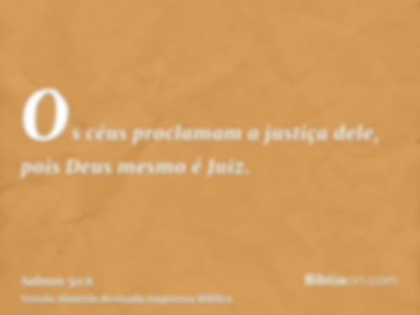 Os céus proclamam a justiça dele, pois Deus mesmo é Juiz.