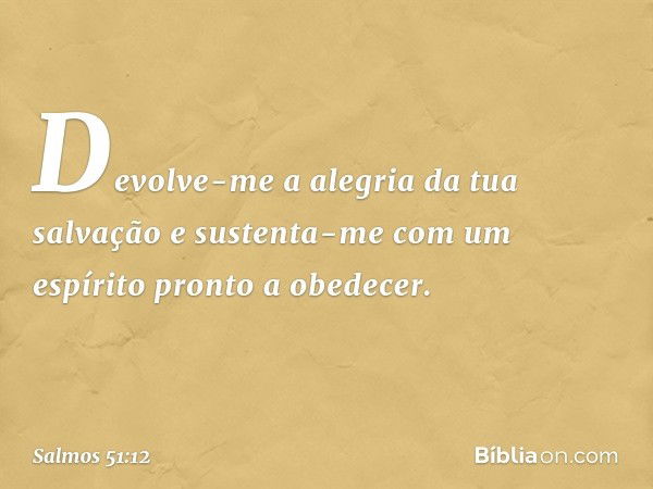 Devolve-me a alegria da tua salvação
e sustenta-me
com um espírito pronto a obedecer. -- Salmo 51:12