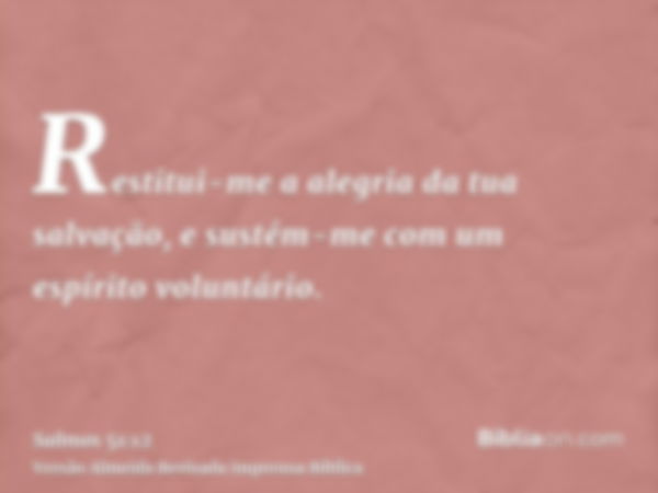 Restitui-me a alegria da tua salvação, e sustém-me com um espírito voluntário.