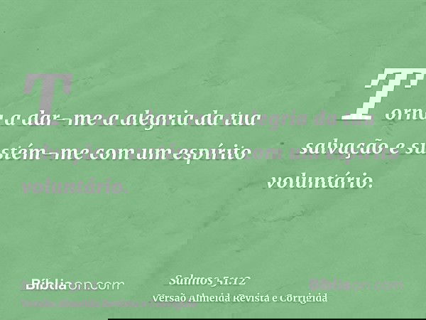 Torna a dar-me a alegria da tua salvação e sustém-me com um espírito voluntário.