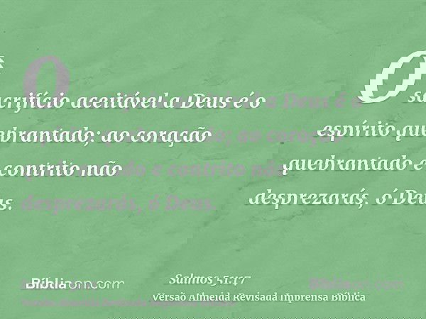 O sacrifício aceitável a Deus é o espírito quebrantado; ao coração quebrantado e contrito não desprezarás, ó Deus.