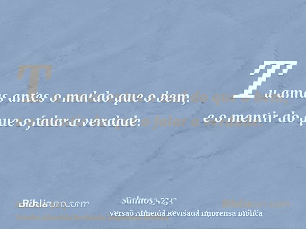 Tu amas antes o mal do que o bem, e o mentir do que o falar a verdade.