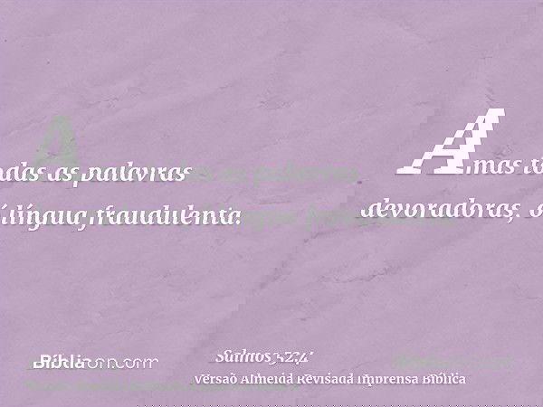 Amas todas as palavras devoradoras, ó língua fraudulenta.