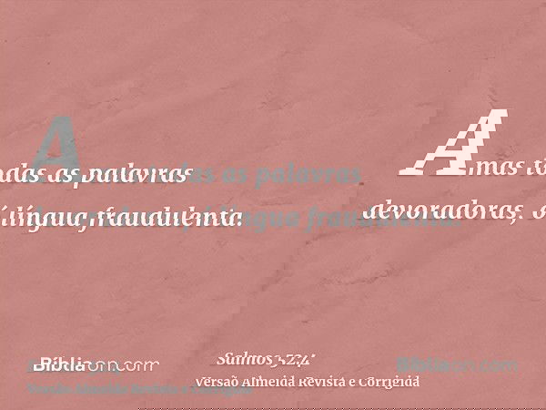 Amas todas as palavras devoradoras, ó língua fraudulenta.