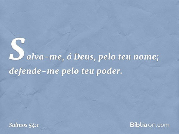 Salva-me, ó Deus, pelo teu nome;
defende-me pelo teu poder. -- Salmo 54:1