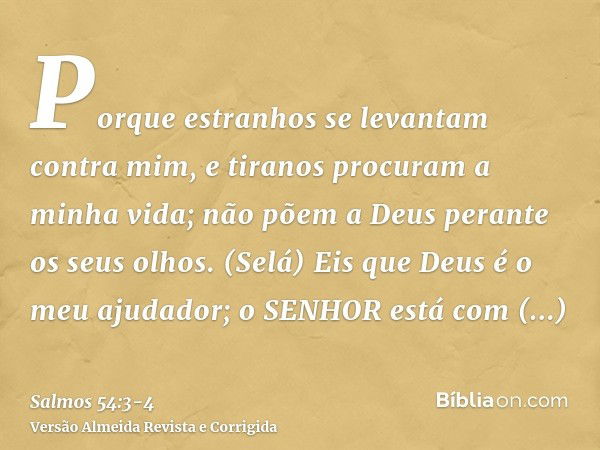 Porque estranhos se levantam contra mim, e tiranos procuram a minha vida; não põem a Deus perante os seus olhos. (Selá)Eis que Deus é o meu ajudador; o SENHOR e