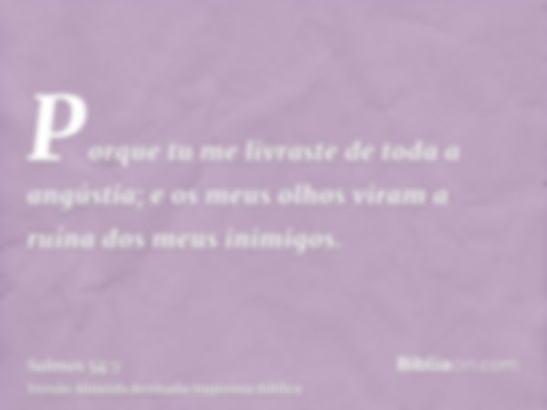 Porque tu me livraste de toda a angústia; e os meus olhos viram a ruína dos meus inimigos.