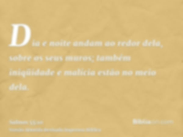 Dia e noite andam ao redor dela, sobre os seus muros; também iniqüidade e malícia estão no meio dela.