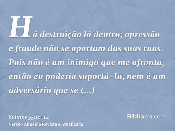 Há destruição lá dentro; opressão e fraude não se apartam das suas ruas.Pois não é um inimigo que me afronta, então eu poderia suportá-lo; nem é um adversário q