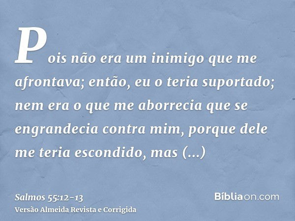 Pois não era um inimigo que me afrontava; então, eu o teria suportado; nem era o que me aborrecia que se engrandecia contra mim, porque dele me teria escondido,