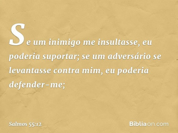 Se um inimigo me insultasse,
eu poderia suportar;
se um adversário se levantasse contra mim,
eu poderia defender-me; -- Salmo 55:12