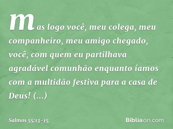 mas logo você, meu colega,
meu companheiro, meu amigo chegado, você, com quem eu partilhava
agradável comunhão
enquanto íamos com a multidão festiva
para a casa