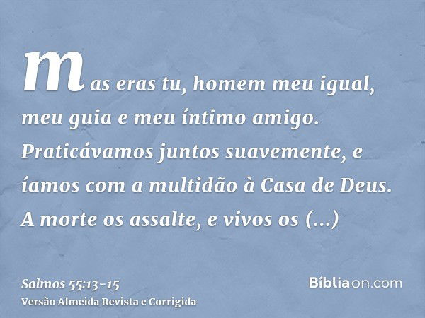 mas eras tu, homem meu igual, meu guia e meu íntimo amigo.Praticávamos juntos suavemente, e íamos com a multidão à Casa de Deus.A morte os assalte, e vivos os e