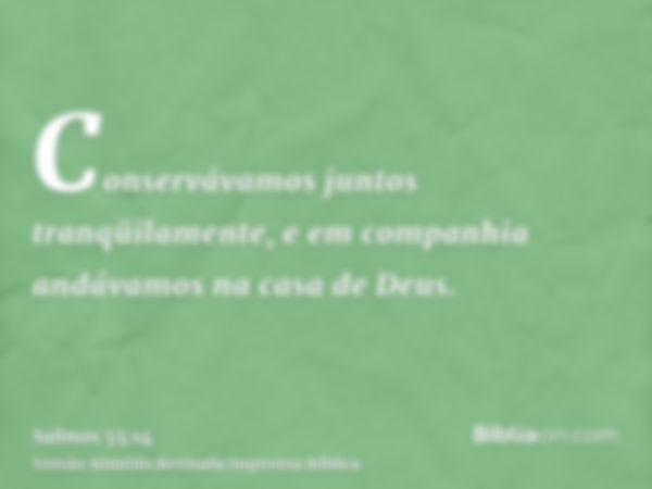 Conservávamos juntos tranqüilamente, e em companhia andávamos na casa de Deus.