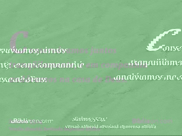 Conservávamos juntos tranqüilamente, e em companhia andávamos na casa de Deus.