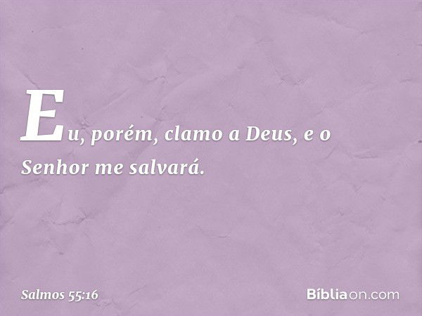 Eu, porém, clamo a Deus,
e o Senhor me salvará. -- Salmo 55:16