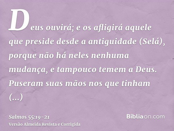 Deus ouvirá; e os afligirá aquele que preside desde a antiguidade (Selá), porque não há neles nenhuma mudança, e tampouco temem a Deus.Puseram suas mãos nos que