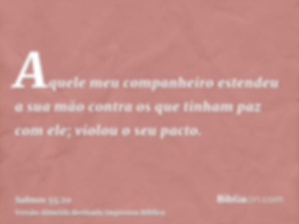 Aquele meu companheiro estendeu a sua mão contra os que tinham paz com ele; violou o seu pacto.