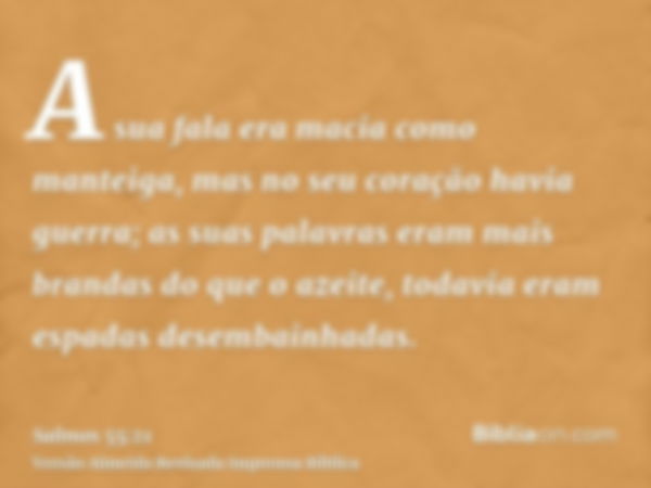 A sua fala era macia como manteiga, mas no seu coração havia guerra; as suas palavras eram mais brandas do que o azeite, todavia eram espadas desembainhadas.