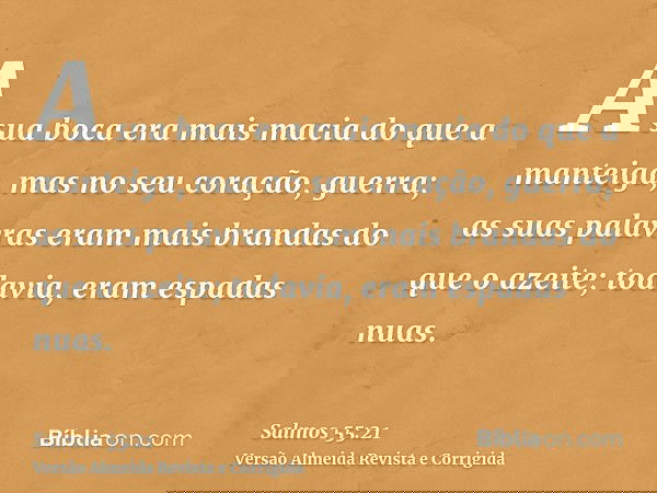A sua boca era mais macia do que a manteiga, mas no seu coração, guerra; as suas palavras eram mais brandas do que o azeite; todavia, eram espadas nuas.