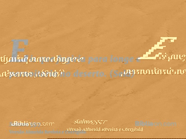 Eis que fugiria para longe e pernoitaria no deserto. (Selá)