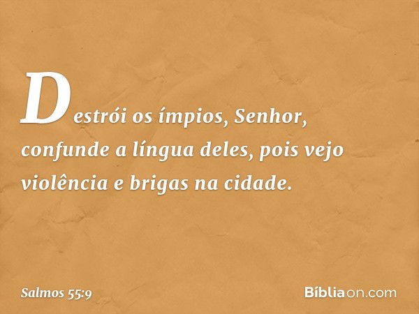 Destrói os ímpios, Senhor,
confunde a língua deles,
pois vejo violência e brigas na cidade. -- Salmo 55:9