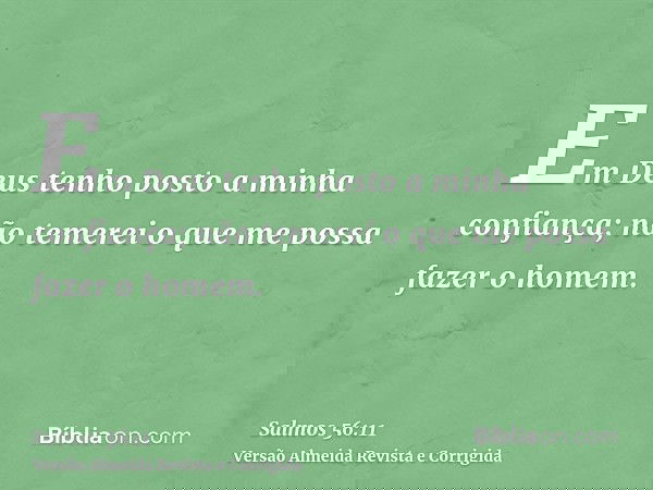 Em Deus tenho posto a minha confiança; não temerei o que me possa fazer o homem.