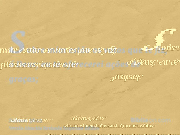 Sobre mim estão os votos que te fiz, ó Deus; eu te oferecerei ações de graças;