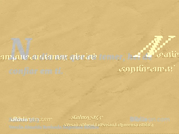 No dia em que eu temer, hei de confiar em ti.