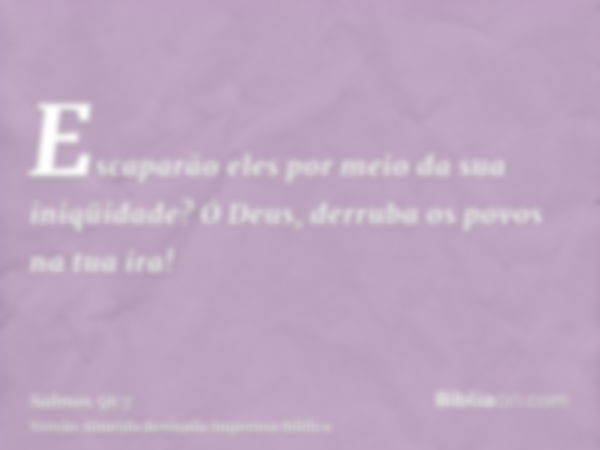 Escaparão eles por meio da sua iniqüidade? Ó Deus, derruba os povos na tua ira!