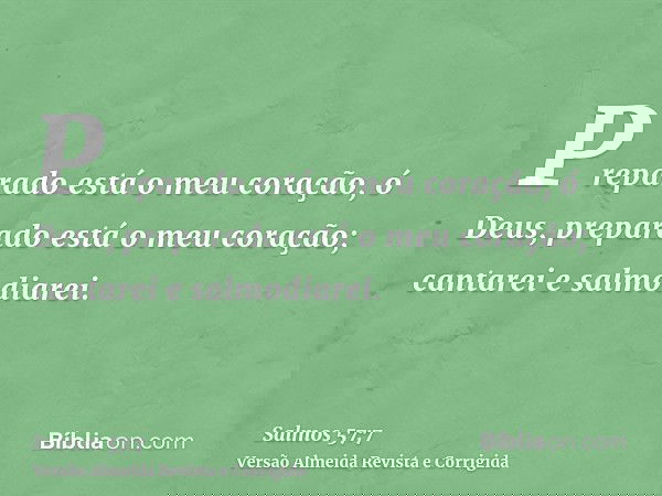 Preparado está o meu coração, ó Deus, preparado está o meu coração; cantarei e salmodiarei.