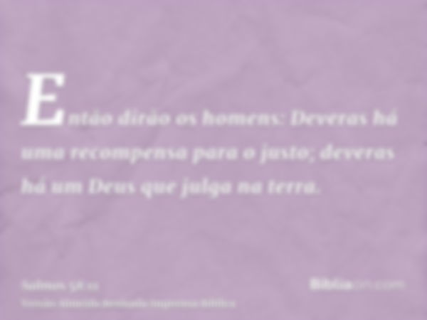 Então dirão os homens: Deveras há uma recompensa para o justo; deveras há um Deus que julga na terra.